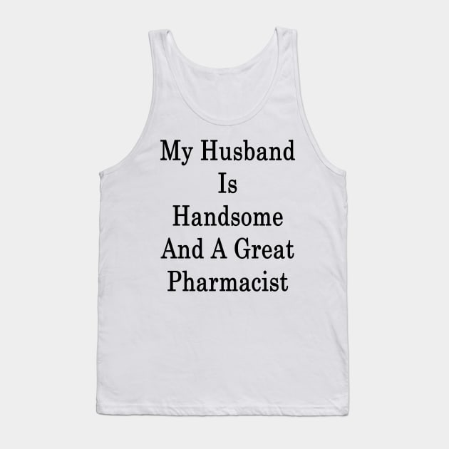 My Husband Is Handsome And A Great Pharmacist Tank Top by supernova23